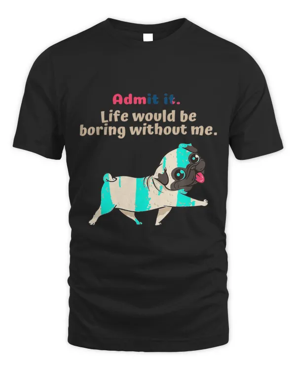 Cute Pug Admit It Life Would Be Boring Without Me Funny Cute