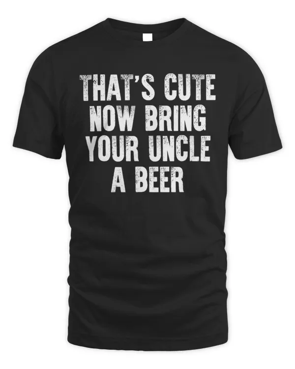 That's Cute Now Bring Your Uncle A Beer