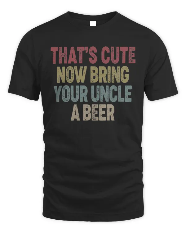 That's Cute Now Bring Your Uncle A Beer
