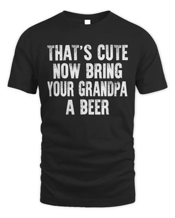 That's Cute Now Bring Your Grandpa A Beer