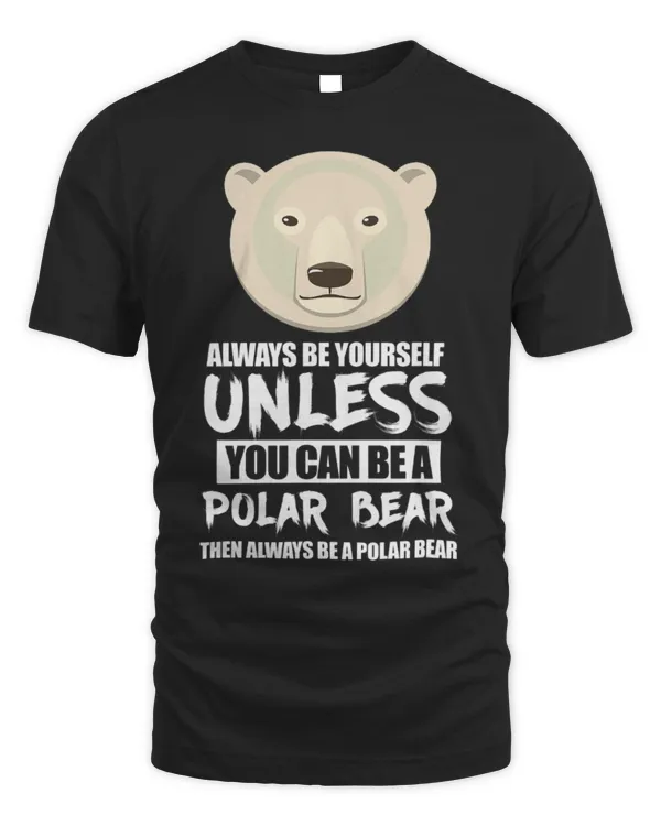 Cute Bear Polar Bear Always Be Yourself Unless You Can Be A Polar Bear