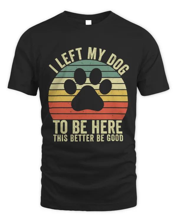 I Left My Dog To Be Here This Better Be Good Vintage Dog TShirt