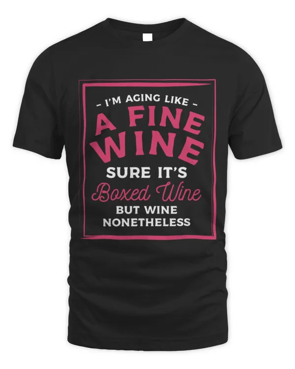 Drinker Wine I m Aging Like A Fine Wine Sure It s Boxed Wine