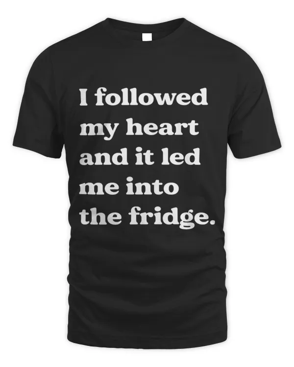 I followed my heart and it led me into the fridge.