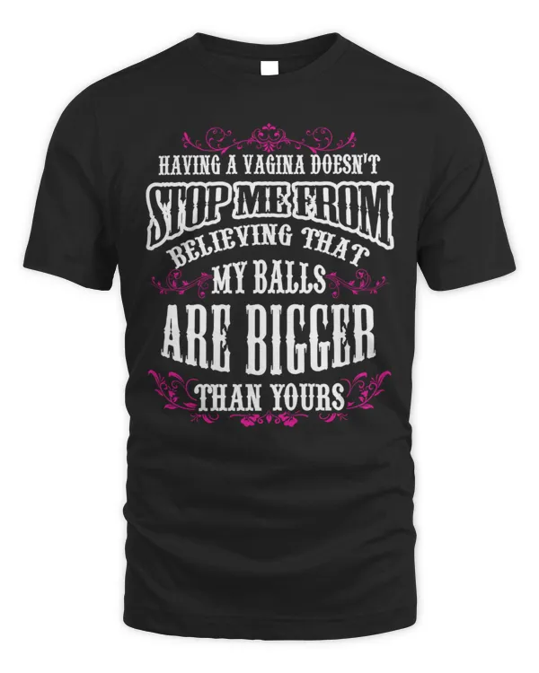 Having A Vagina Doesn't Stop Me From Believing That My Balls Are Bigger Than Yours