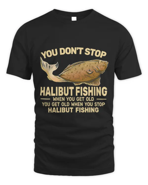 Funny Fisher You Dont Stop Halibut Fishing when you get old fishermen