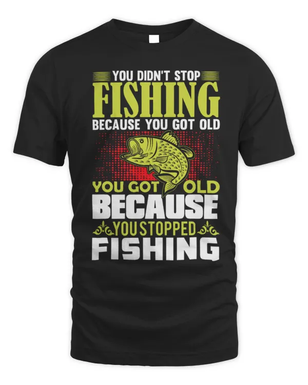Funny Fisher You Got Old Because You Stopped Fishing