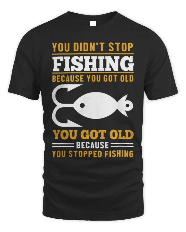 Funny Fisher You Got Old Because You Stopped Fishing Fisher Boat Design