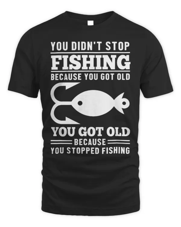 Funny Fisher You Got Old Because You Stopped Fishing Fisher Boat Design 12