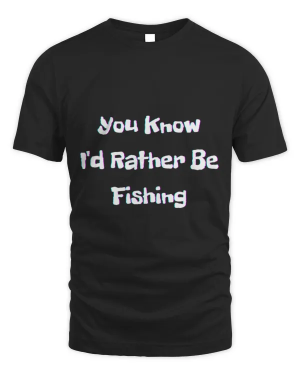 Funny Fisher You know Id rather be fishing