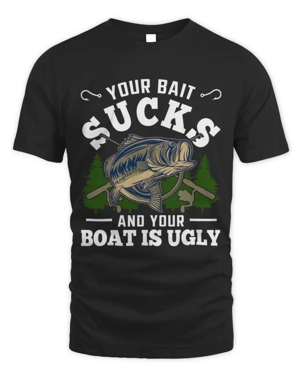 Funny Fisher Your Bait Sucks And Your Boat Is Ugly Fishing 0