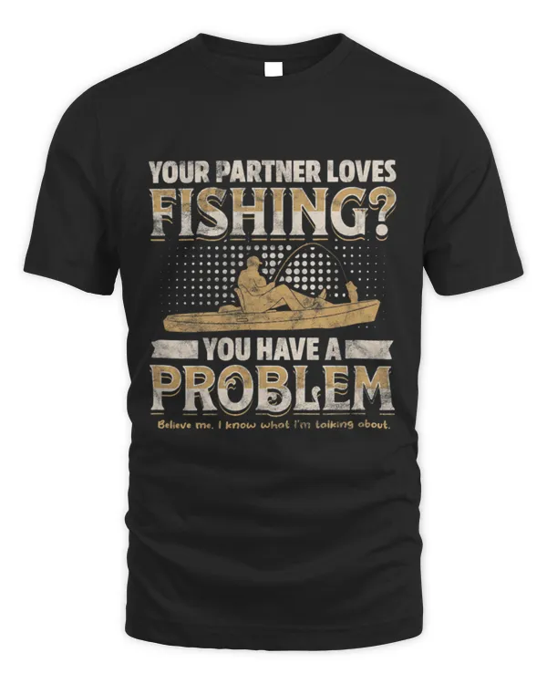 Funny Fisher YOUR PARTNER LOVES FISHING You have a problem