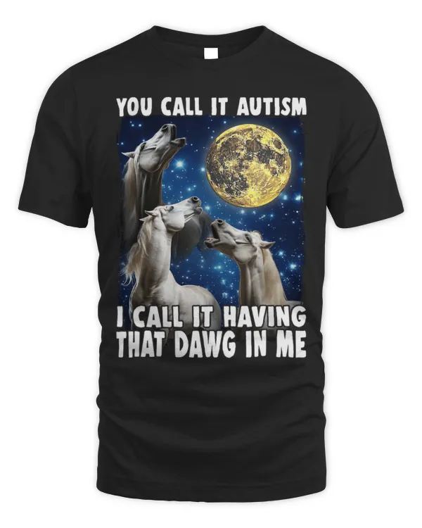 Horse Pet You Call It Autism I Call It Having That Dawg In Me Horse