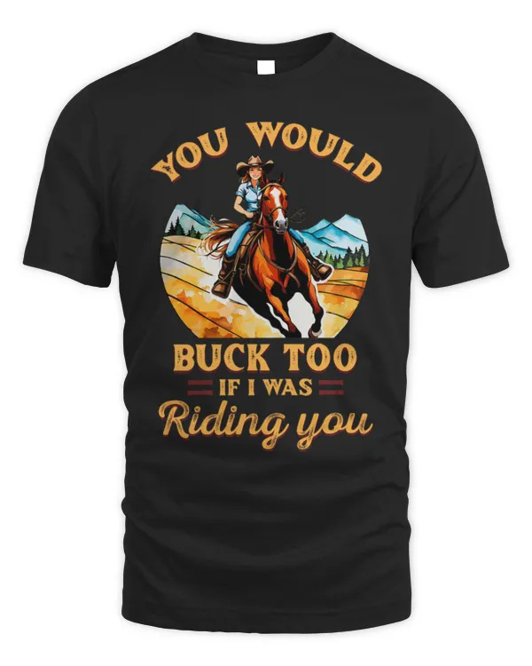 Horse Pet You Would Buck Too If I Was Riding You Equestrian Horse Fan
