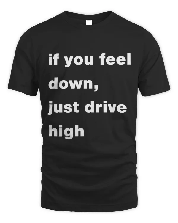 if you feel down, just drive high