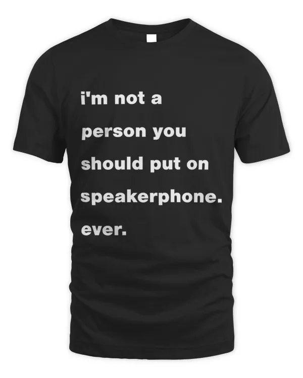 i'm not a person you should put on speakerphone. ever.