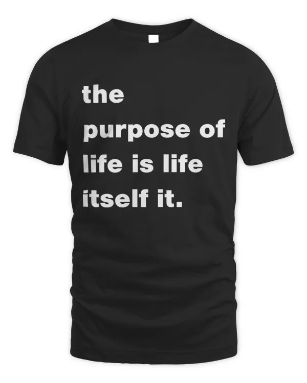 the purpose of life is life itself it.