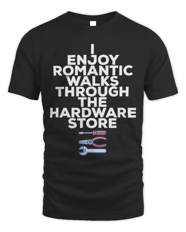 Mens I ENJOY ROMANTIC WALKS THROUGH THE HARDWARE STORE T-Shirt