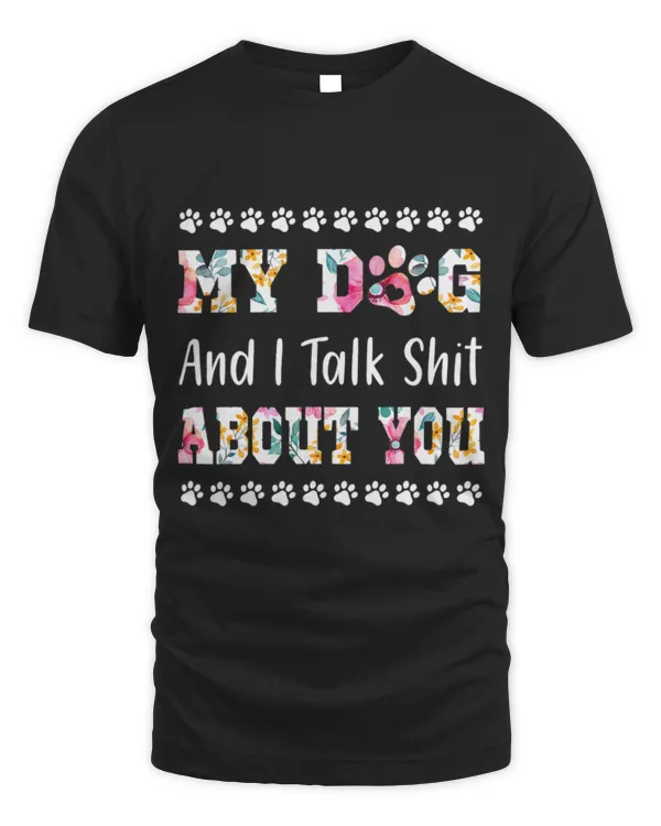My Dog And I Talk Shit About You Flower Art Shirt Dog Lover T-Shirt