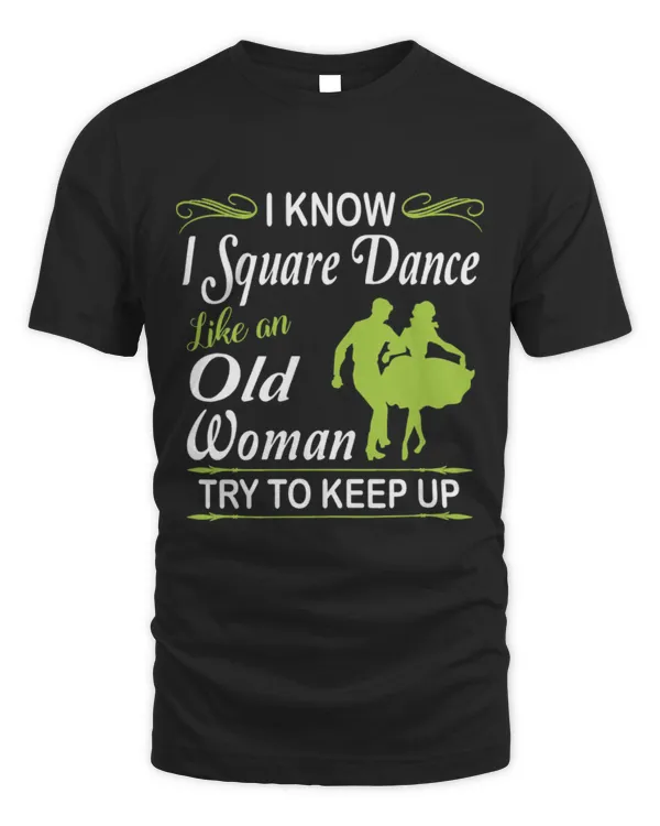 I Know I Square Dance Like Old Woman Try to Keep Up T Shirt