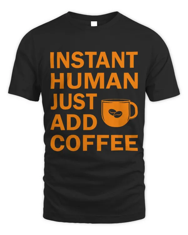 Drinker Coffee Instant Human Just Add Coffee Funny Coffee Gift Men Women
