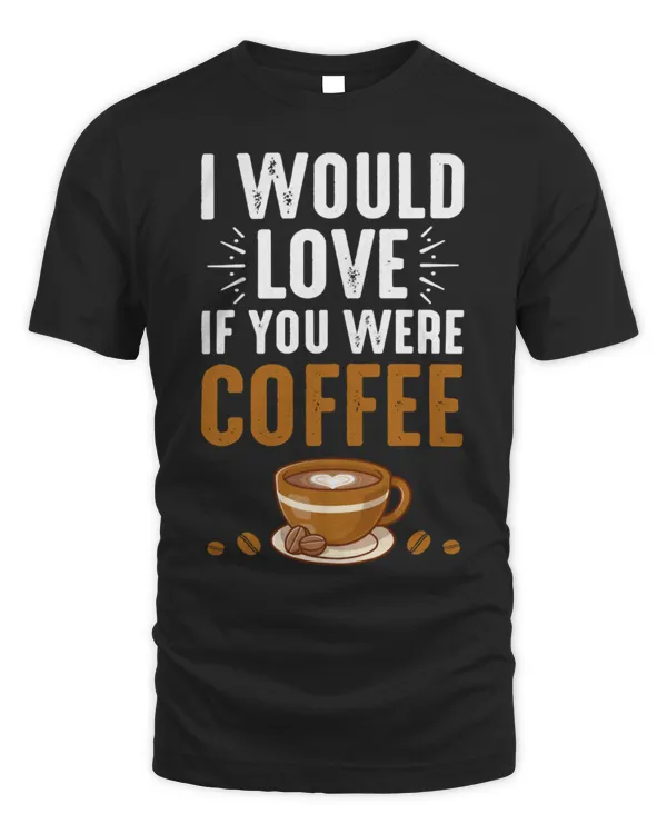 Drinker Coffee I Would Love If You Were Coffee088