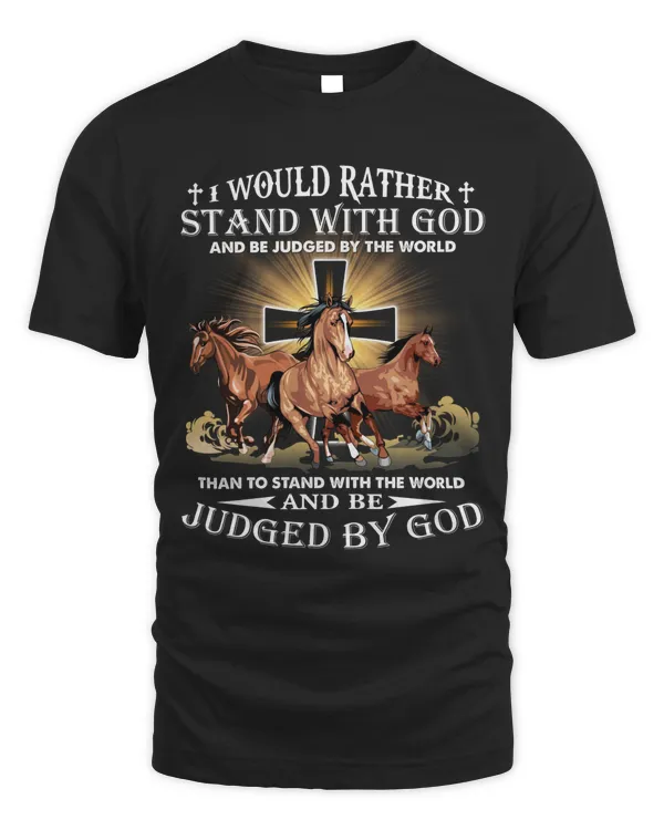 I WOULD RATHER STAND WITH GOD AND BE JUDGED BY THE WORLD THAN TO STAND WITH THE WORLD AND BE JUDGED BY GOD, GOD T-SHIRT, HORSE T-SHIRT