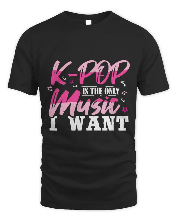 K-Pop Is The Only Music I Want T-Shirt