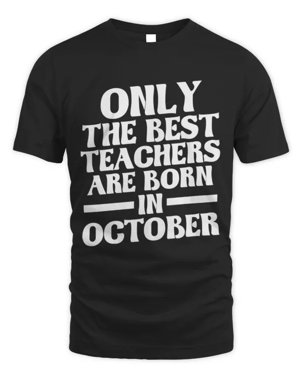 ONLY THE BEST TEACHERS ARE BORN IN OCTOBER T-Shirt