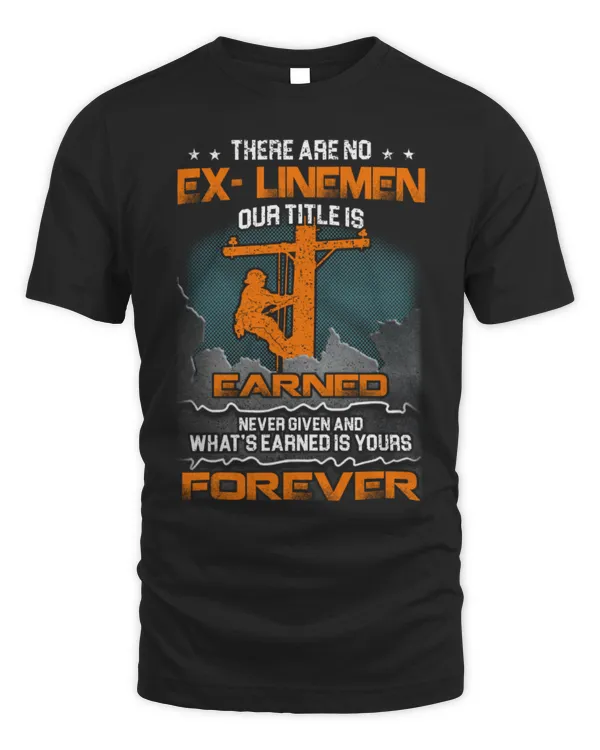 There Are No Ex Linemen Our Title Is Earned Never Given And What’s Earned Is Yours Forever T-Shirt