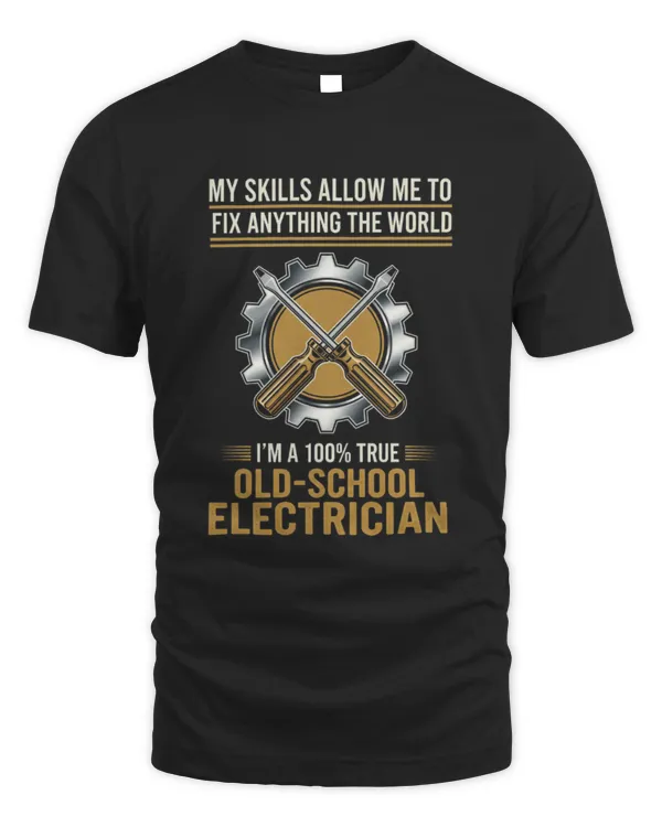 My Skills Allow Me To Fix Anything The World I'm A 100% True Old-School Electrician T-shirt
