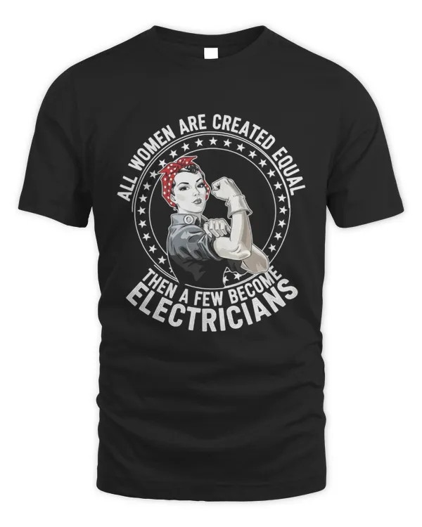 All Women Are Created Equal Then A Few Become Electricians T-Shirt