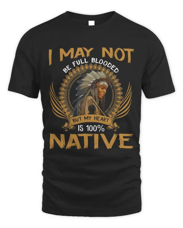 I May Not Be Full Blooded But My Heart is 100 Native 135