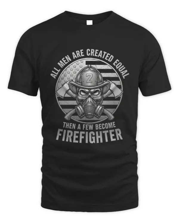 All Men Are Created Equal Then A Few Become Firefighter T-Shirt