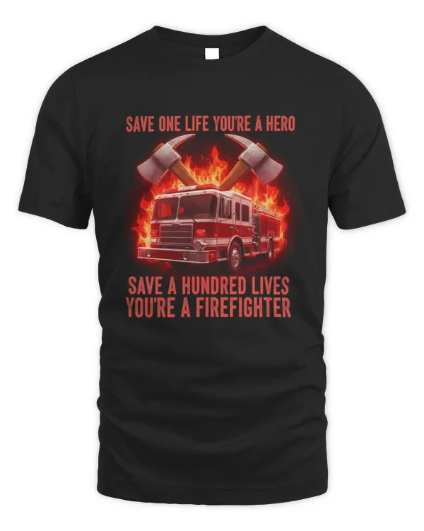 Fire Truck Save One Life You're A Hero Save A Hundred Lives You're A Firefighter T-Shirt