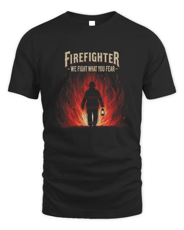 Firefighter We Fight What You Fear T-Shirt