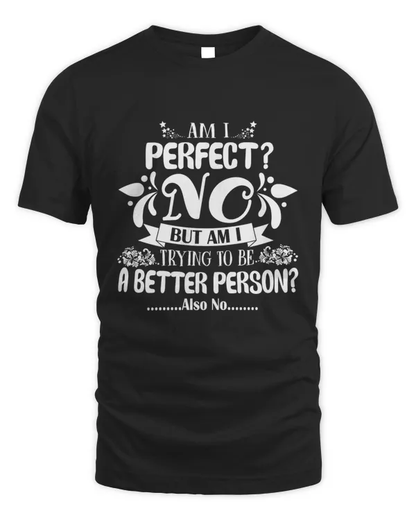 Am I Perfect NO, but im I trying to be a better person Also No