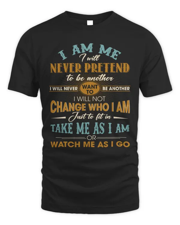 I AM ME T-SHIRT, I WILL NEVER PRETEND TO BE ANOTHER, TAKE ME AS I AM OR WATCH ME AS I GO T-SHIRT