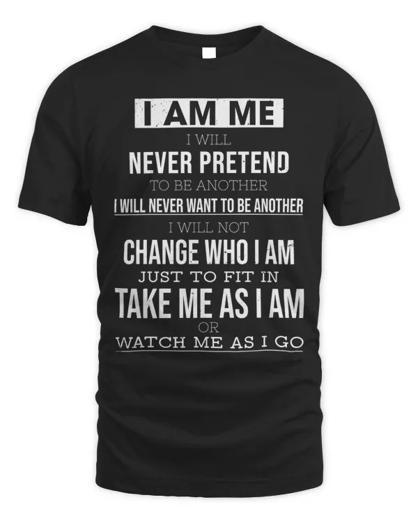 I AM ME T-SHIRT, I WILL NEVER PRETEND TO BE ANOTHER, TAKE ME AS I AM OR WATCH ME AS I GO T-SHIRT