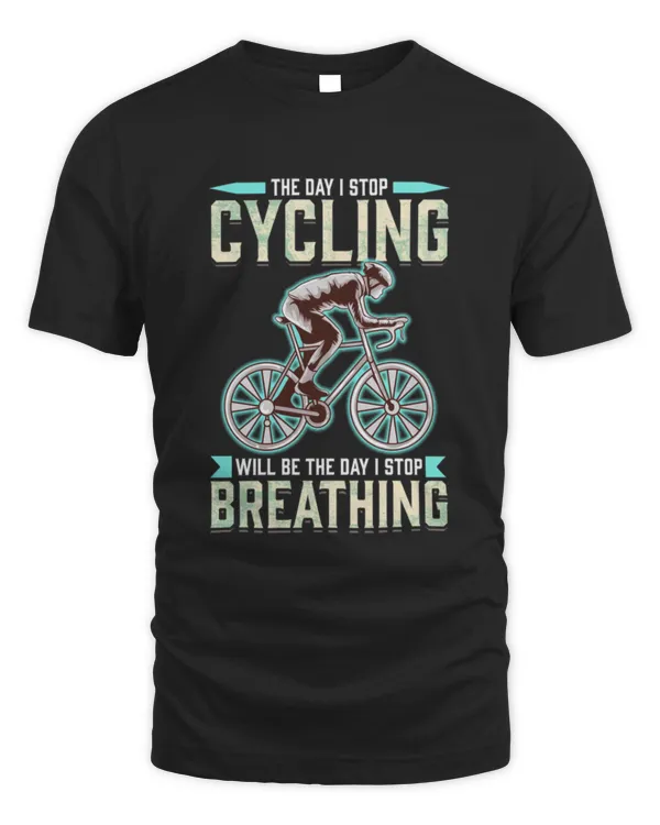 The Day I Stop Cycling Will Be The Day I Stop Breathing T-Shirt