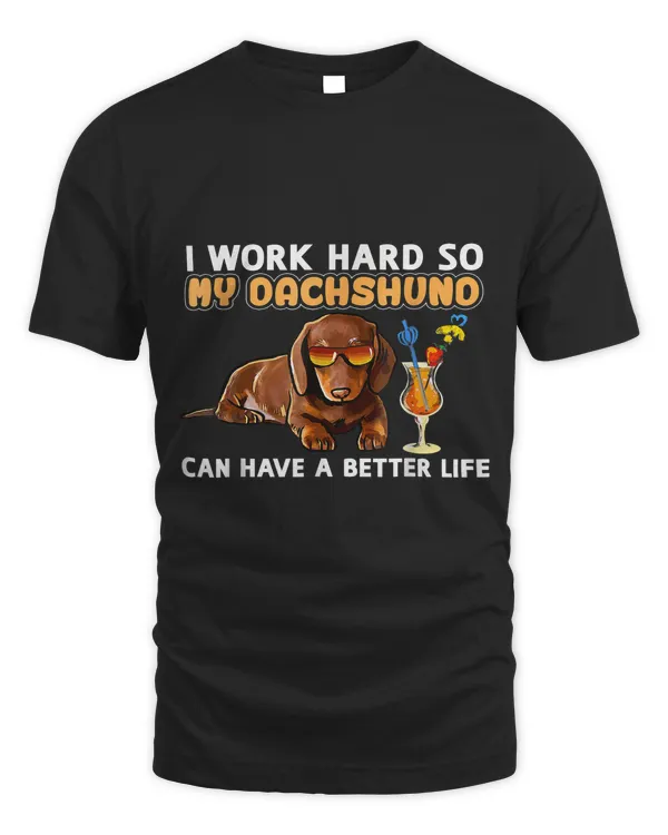 I Work Hard So My Dachshuno Can Have A Better Life