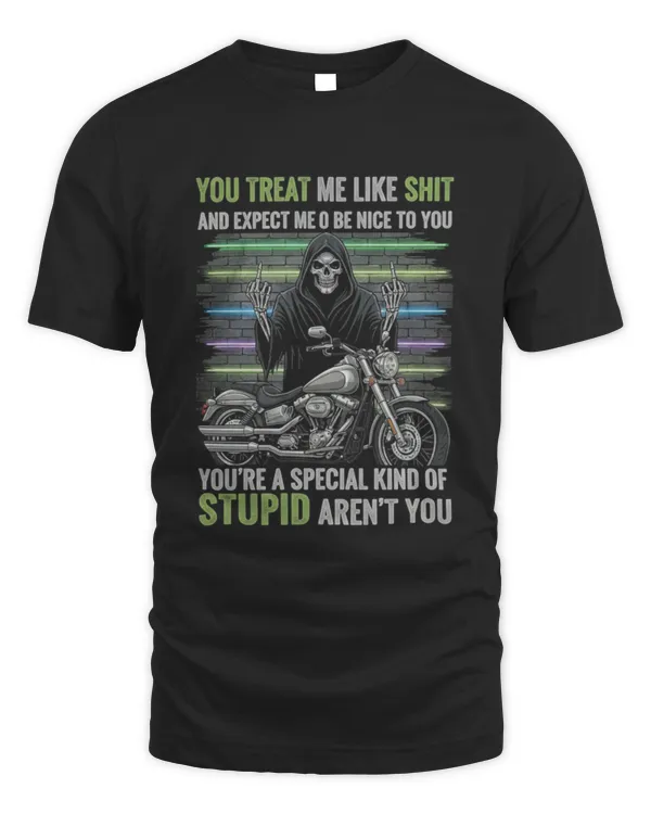 You Treat Me Like Shit You’re A Special Kind Of Stupid Biker T-Shirt