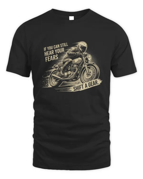 If You Can Still Hear Your Fears Shift A Gear Biker T-Shirt