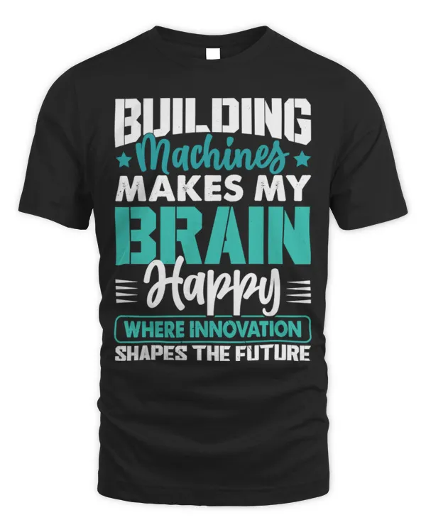 Building Machines Makes My Brain Happy – Engineer Innovation Quote T-Shirt