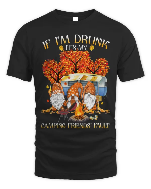 If Im Drunk Its My Camping Friends Fault Gnomes Lover