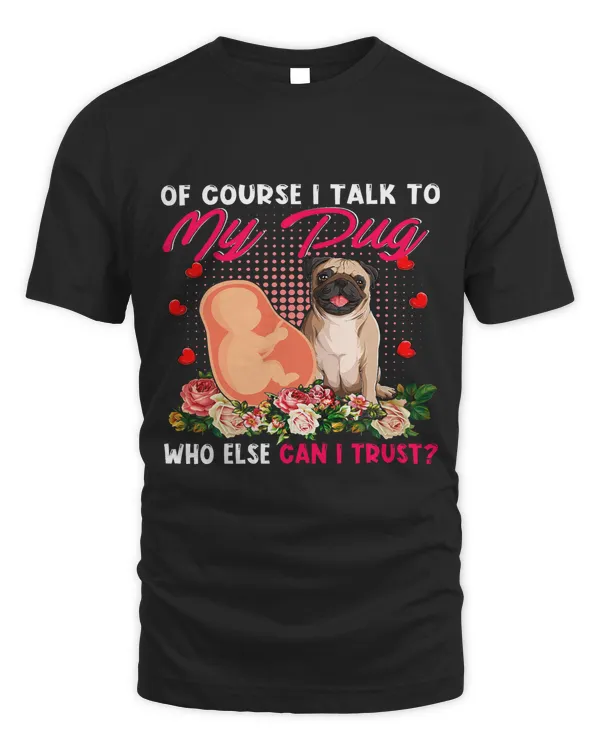 I Talk To My Pug Who Else Can I Trust Cute Flowers Pregnancy