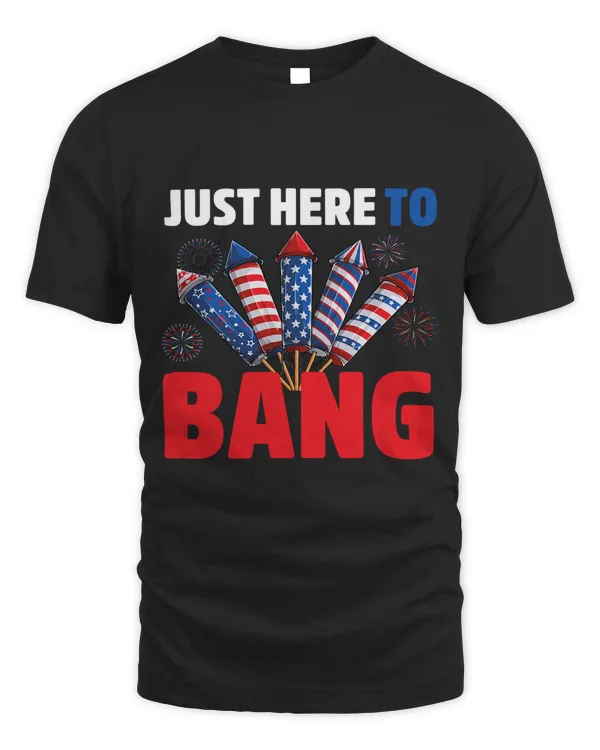 Just Here to Bang 4th Of July Fireworks
