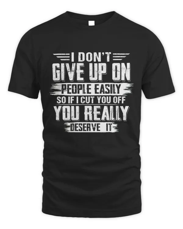 I DON'T GIVE UP ON PEOPLE EASILY, SO IF I CUT YOU OFF, YOU REALLY DESERVE IT