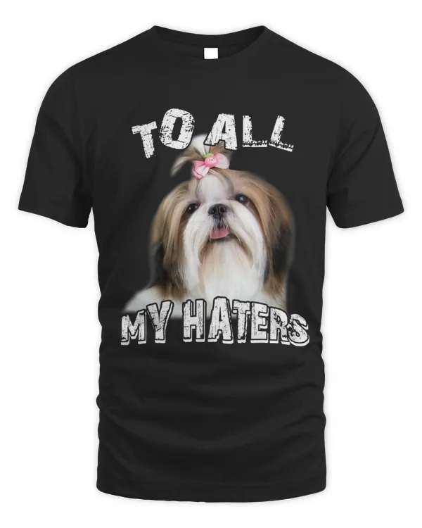 Funny Shih Tzu Dog To All My Haters Dog Mom Dad Sarcastic 4