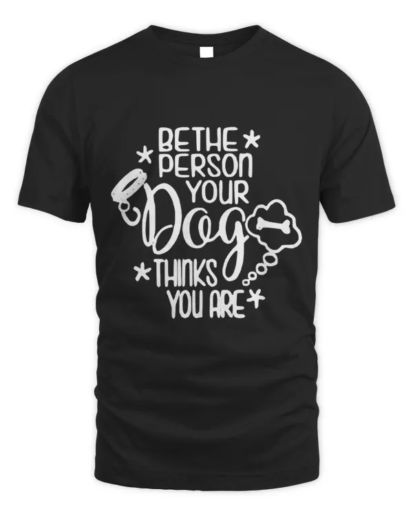 Be The Person Your Dog Thinks You Are Gift Cute Dog Lover